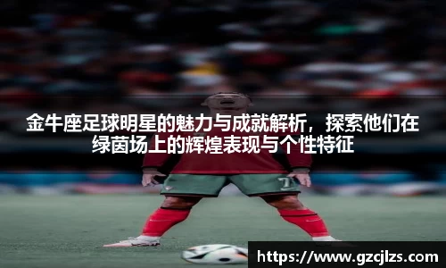 金牛座足球明星的魅力与成就解析，探索他们在绿茵场上的辉煌表现与个性特征